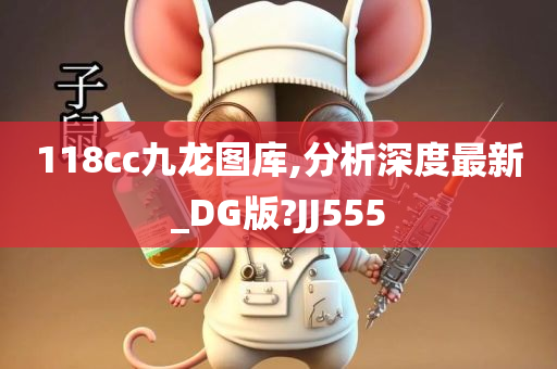 118cc九龙图库,分析深度最新_DG版?JJ555