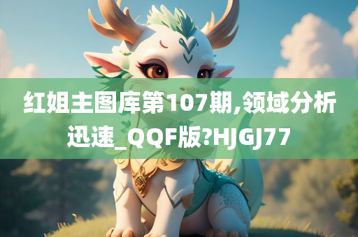 红姐主图库第107期,领域分析迅速_QQF版?HJGJ77