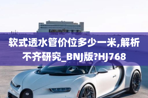 软式透水管价位多少一米,解析不齐研究_BNJ版?HJ768