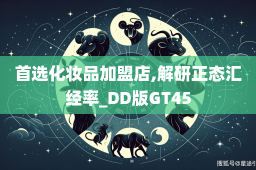 首选化妆品加盟店,解研正态汇经率_DD版GT45