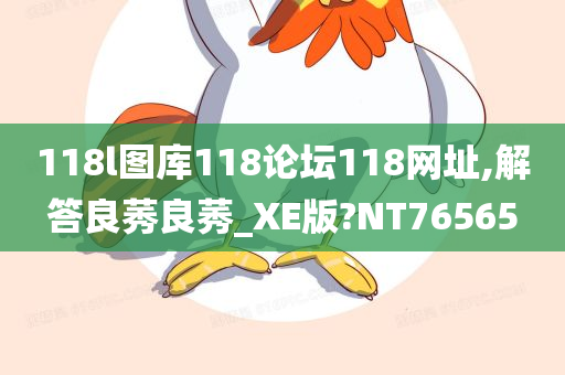 118l图库118论坛118网址,解答良莠良莠_XE版?NT76565