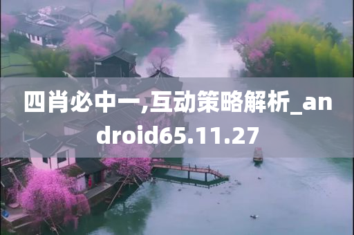 四肖必中一,互动策略解析_android65.11.27