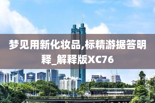 梦见用新化妆品,标精游据答明释_解释版XC76