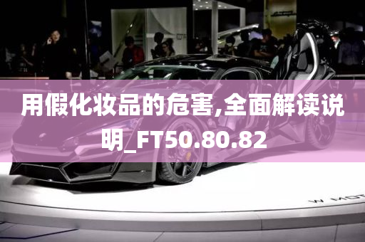 用假化妆品的危害,全面解读说明_FT50.80.82