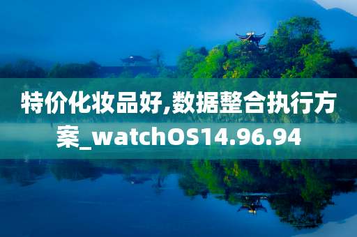 特价化妆品好,数据整合执行方案_watchOS14.96.94