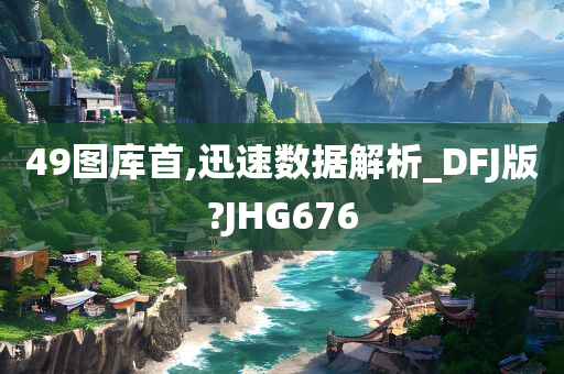 49图库首,迅速数据解析_DFJ版?JHG676