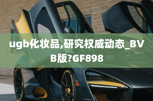 ugb化妆品,研究权威动态_BVB版?GF898