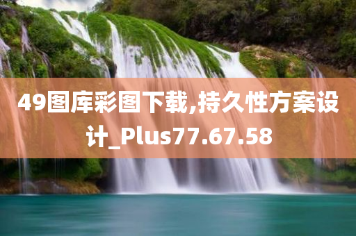 49图库彩图下载,持久性方案设计_Plus77.67.58