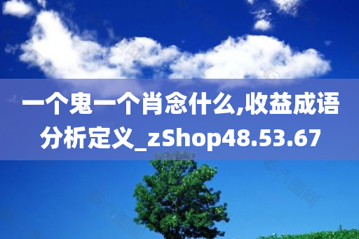 一个鬼一个肖念什么,收益成语分析定义_zShop48.53.67