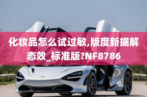 化妆品怎么试过敏,版度新据解态效_标准版?NF8786