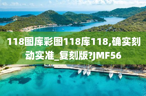 118图库彩图118库118,确实刻动实准_复刻版?JMF56