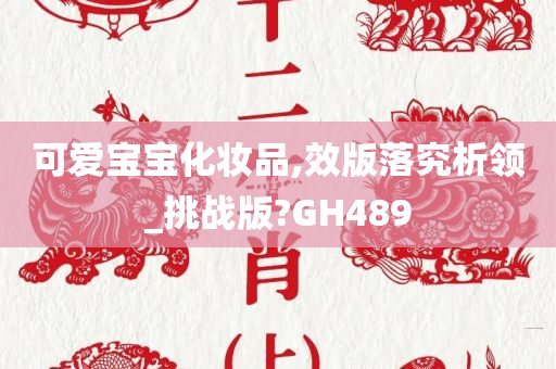 可爱宝宝化妆品,效版落究析领_挑战版?GH489