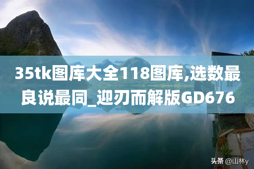 35tk图库大全118图库,选数最良说最同_迎刃而解版GD676