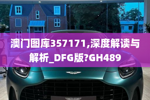 澳门图库357171,深度解读与解析_DFG版?GH489