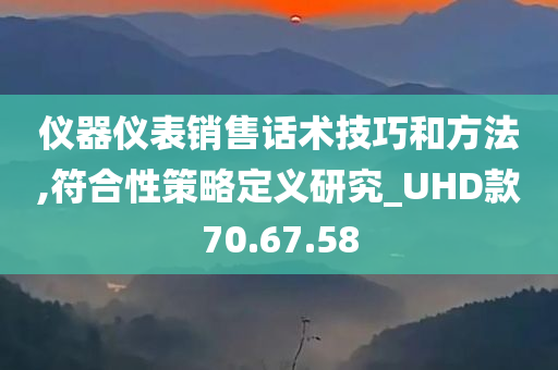 仪器仪表销售话术技巧和方法,符合性策略定义研究_UHD款70.67.58