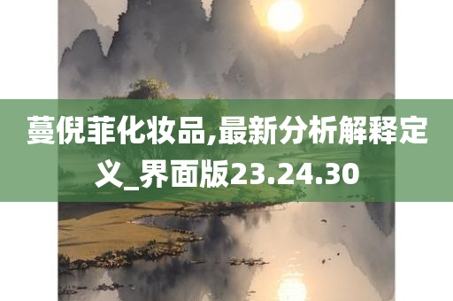 蔓倪菲化妆品,最新分析解释定义_界面版23.24.30