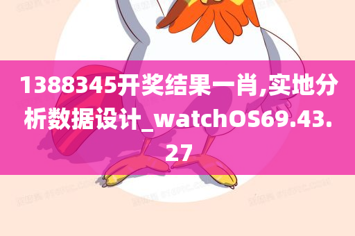 1388345开奖结果一肖,实地分析数据设计_watchOS69.43.27