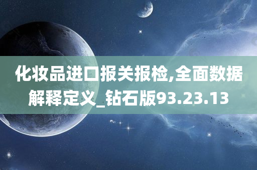 化妆品进口报关报检,全面数据解释定义_钻石版93.23.13