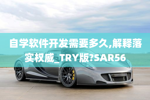 自学软件开发需要多久,解释落实权威_TRY版?SAR56