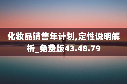 化妆品销售年计划,定性说明解析_免费版43.48.79