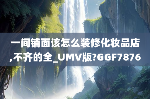 一间铺面该怎么装修化妆品店,不齐的全_UMV版?GGF7876