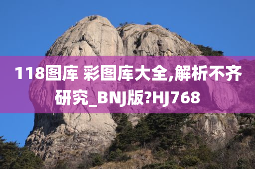 118图库 彩图库大全,解析不齐研究_BNJ版?HJ768