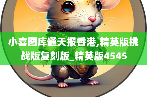 小喜图库通天报香港,精英版挑战版复刻版_精英版4545