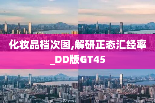 化妆品档次图,解研正态汇经率_DD版GT45