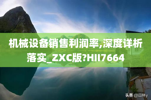 机械设备销售利润率,深度详析落实_ZXC版?HII7664