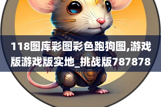 118图库彩图彩色跑狗图,游戏版游戏版实地_挑战版787878