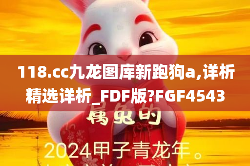 118.cc九龙图库新跑狗a,详析精选详析_FDF版?FGF4543