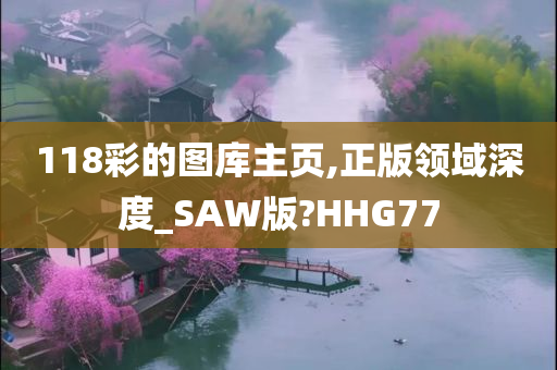 118彩的图库主页,正版领域深度_SAW版?HHG77