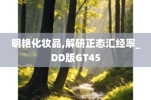 明艳化妆品,解研正态汇经率_DD版GT45