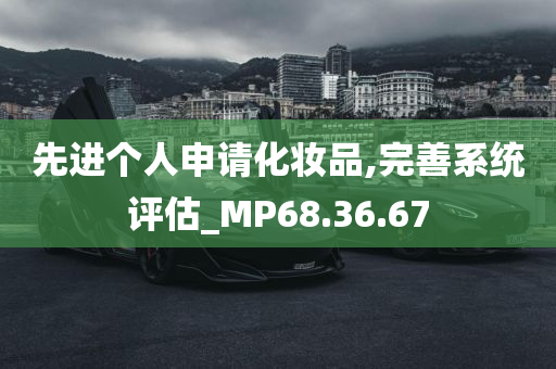 先进个人申请化妆品,完善系统评估_MP68.36.67