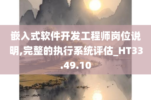 嵌入式软件开发工程师岗位说明,完整的执行系统评估_HT33.49.10