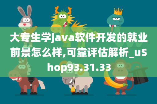 大专生学java软件开发的就业前景怎么样,可靠评估解析_uShop93.31.33