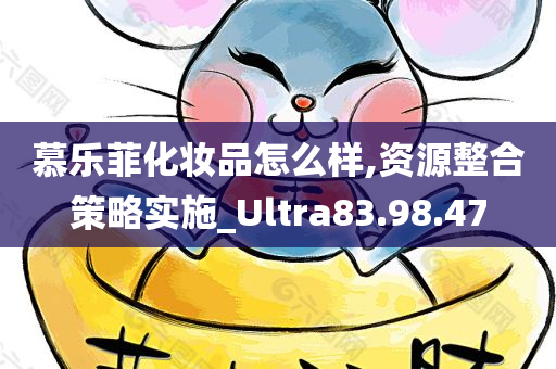 慕乐菲化妆品怎么样,资源整合策略实施_Ultra83.98.47