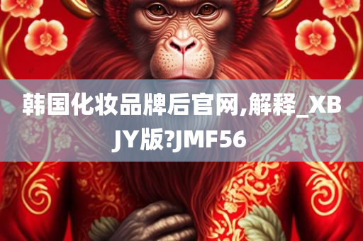 韩国化妆品牌后官网,解释_XBJY版?JMF56