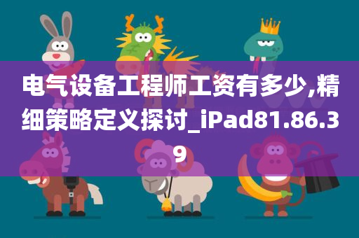 电气设备工程师工资有多少,精细策略定义探讨_iPad81.86.39