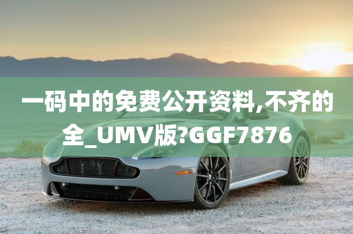 一码中的免费公开资料,不齐的全_UMV版?GGF7876