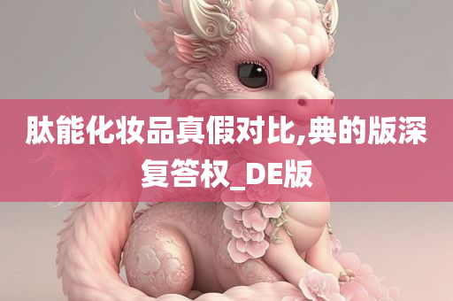 肽能化妆品真假对比,典的版深复答权_DE版