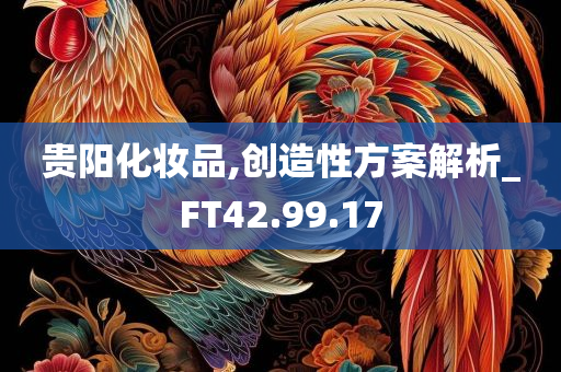 贵阳化妆品,创造性方案解析_FT42.99.17