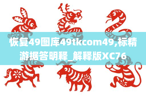 恢复49图库49tkcom49,标精游据答明释_解释版XC76