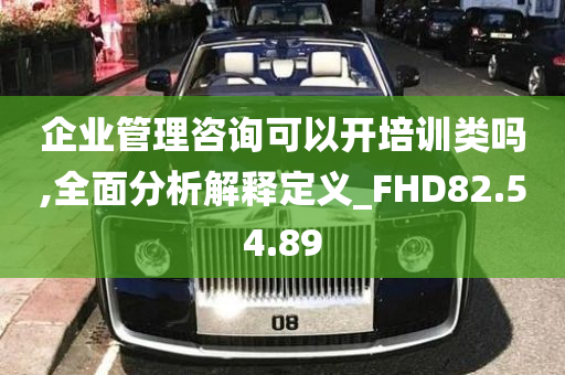 企业管理咨询可以开培训类吗,全面分析解释定义_FHD82.54.89