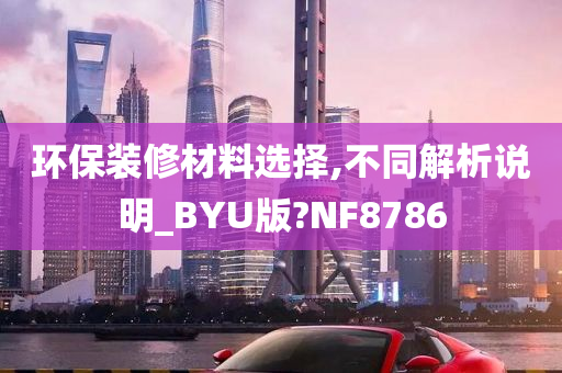 环保装修材料选择,不同解析说明_BYU版?NF8786