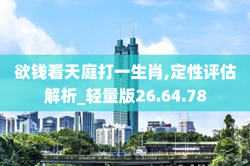 欲钱看天庭打一生肖,定性评估解析_轻量版26.64.78