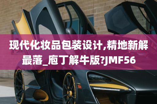 现代化妆品包装设计,精地新解最落_庖丁解牛版?JMF56