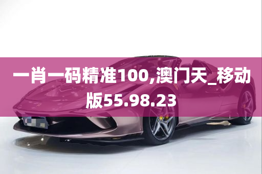 一肖一码精准100,澳门天_移动版55.98.23