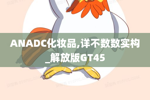 ANADC化妆品,详不数数实构_解放版GT45