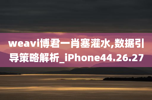 weavi博君一肖塞灌水,数据引导策略解析_iPhone44.26.27